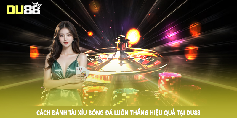 Cách đánh tài xỉu bóng đá luôn thắng hiệu quả tại DU88