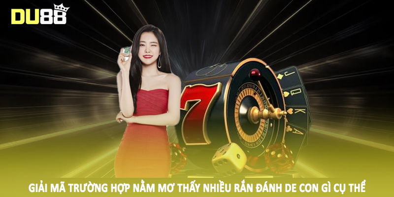 Nằm Mơ Thấy Nhiều Rắn Đánh De Con Gì Du88 - Số Đẹp Nên Đầu Tư 4 Giải mã trường hợp nằm mơ thấy nhiều rắn đánh de con gì cụ thể