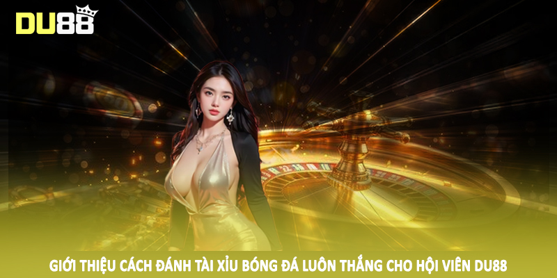 Giới thiệu cách đánh tài xỉu bóng đá luôn thắng cho hội viên DU88