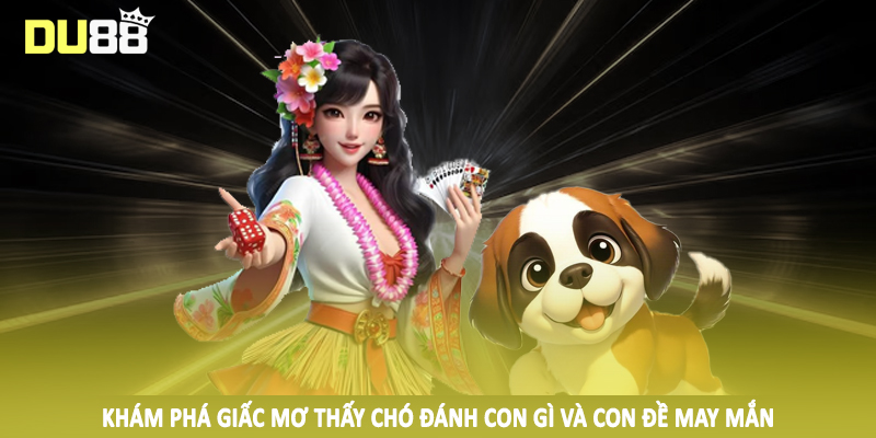 Khám phá giấc mơ thấy chó đánh con gì và con đề may mắn