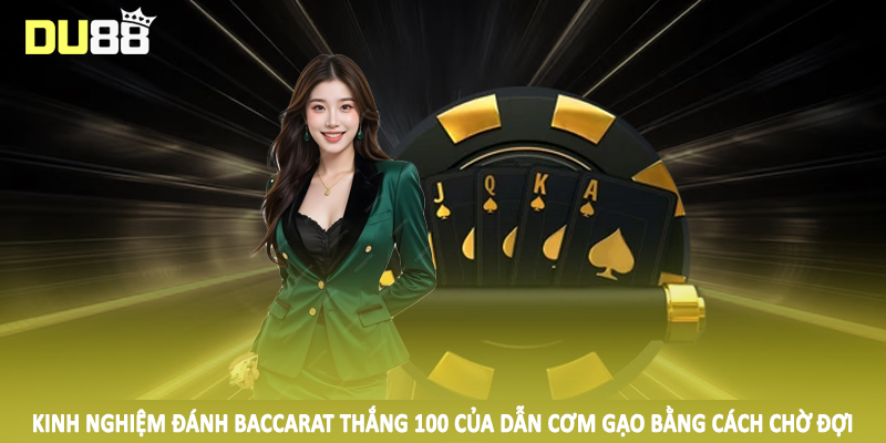 Kinh Nghiệm Đánh Baccarat Thắng 100 Của Dẫn Cơm Gạo 2025 4 Kinh nghiệm đánh baccarat thắng 100 của dẫn cơm gạo bằng cách chờ đợi
