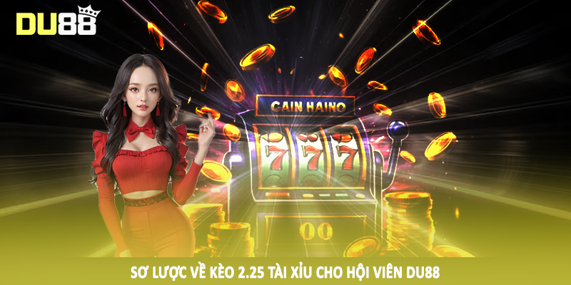 2.25 Tài Xỉu - Hướng Dẫn Đầu Tư Cá Độ Đặc Sắc 2025 2 Sơ lược về kèo 2.25 tài xỉu cho hội viên DU88