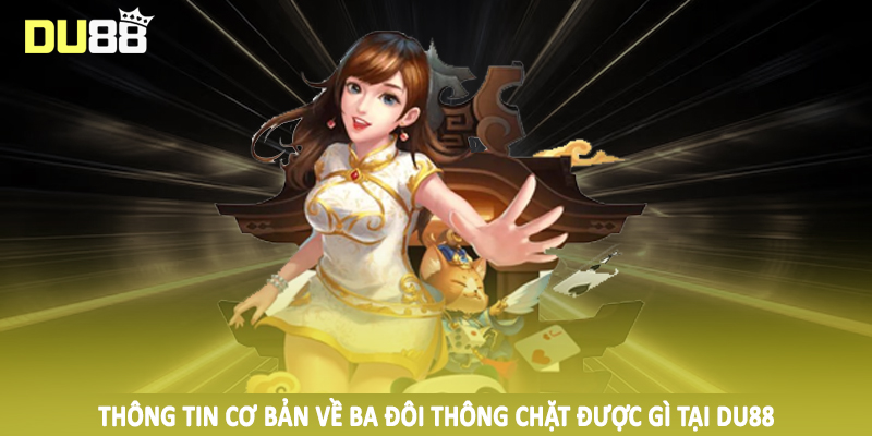 Thông tin cơ bản về ba đôi thông chặt được gì tại DU88