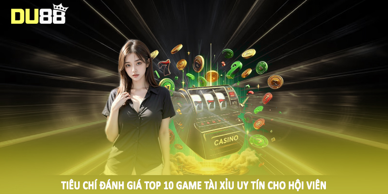 Top 10 Game Tài Xỉu Uy Tín - Gợi Ý Chân Thực Cho Hội Viên 3 Tiêu chí đánh giá top 10 game tài xỉu uy tín cho hội viên
