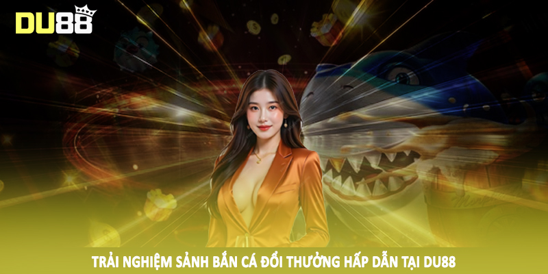 DU88 – Du88.com Nhà Cái Thể Thao, Game Bài Top #1 Châu Á 16 Trải nghiệm sảnh bắn cá đổi thưởng hấp dẫn tại DU88
