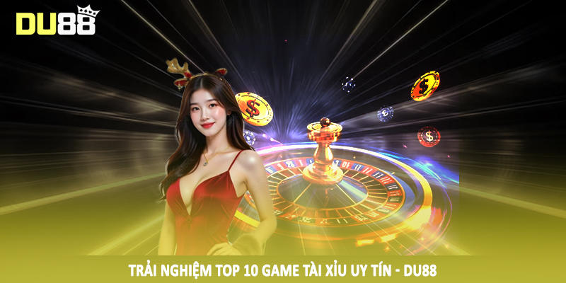 Top 10 Game Tài Xỉu Uy Tín - Gợi Ý Chân Thực Cho Hội Viên 4 Trải nghiệm top 10 game tài xỉu uy tín - DU88