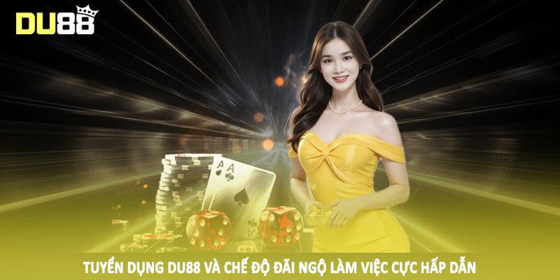 Tuyển Dụng Du88 - Cơ Hội Đổi Đời Ngay Hôm Nay 2025 4 Tuyển dụng DU88 và chế độ đãi ngộ làm việc cực hấp dẫn