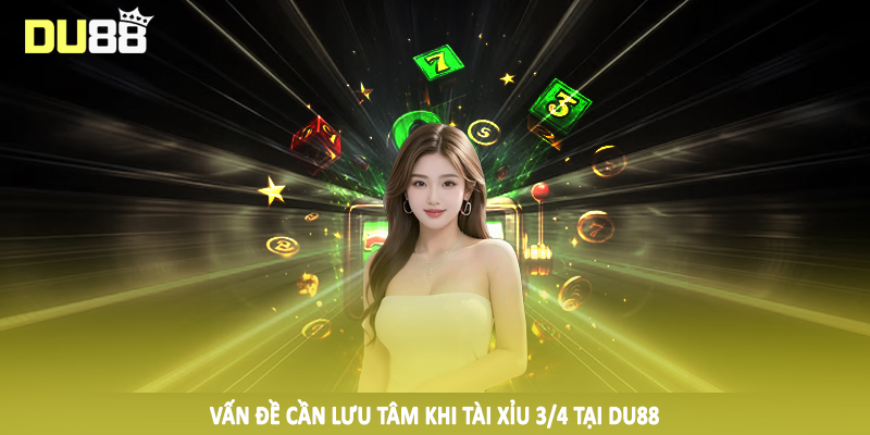 Vấn đề cần lưu tâm khi tài xỉu 3/4 tại DU88