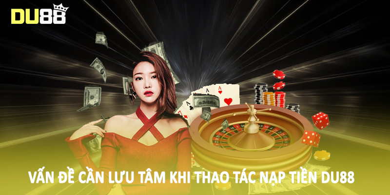 Vấn đề cần lưu tâm khi thao tác nạp tiền DU88