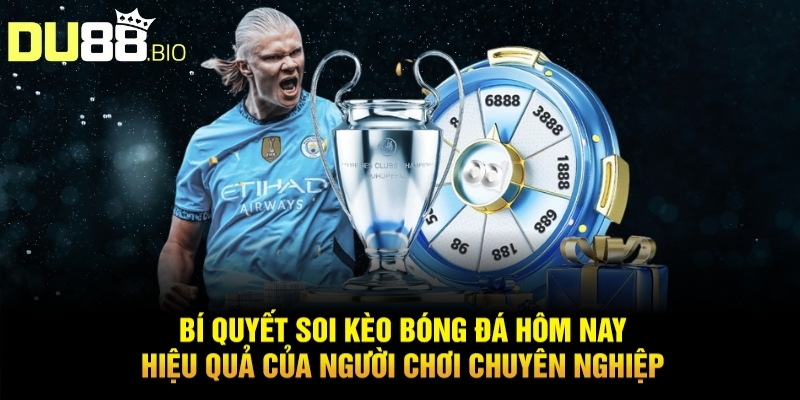 Bí quyết soi kèo bóng đá hôm nay hiệu quả của người chơi chuyên nghiệp