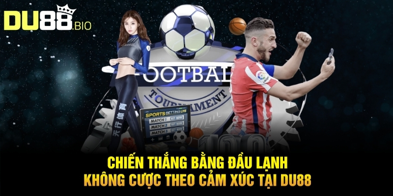 Chiến thắng bằng đầu lạnh - Không cược theo cảm xúc tại du88