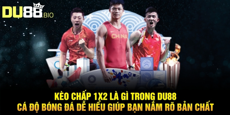 Kèo Chấp 1x2 Là Gì Du88 - Không Lo Thua Cược, Rinh Tiền Về