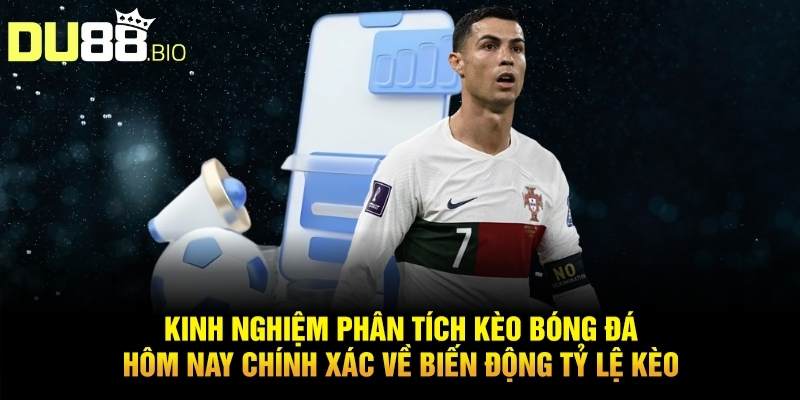 Kinh nghiệm phân tích kèo bóng đá hôm nay chính xác về biến động tỷ lệ kèo