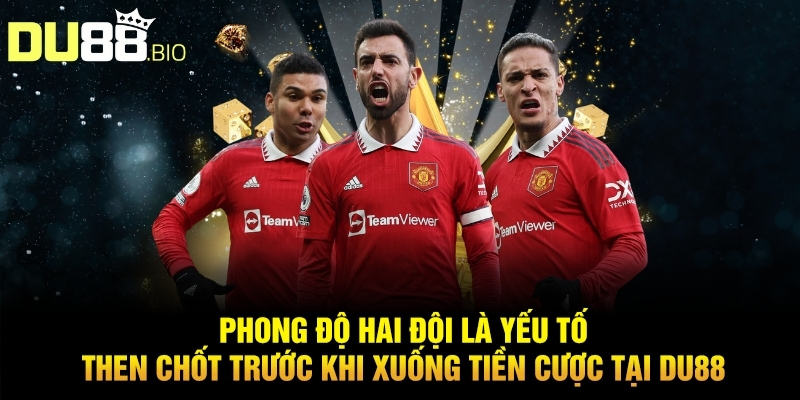 Phong độ hai đội là yếu tố then chốt trước khi xuống tiền cược tại du88