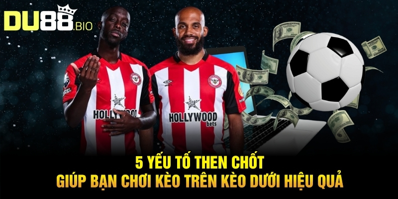 Cách Chơi Kèo Trên Kèo Dưới Thắng Lớn Từ Chuyên Gia Du88 3 5 yếu tố then chốt giúp bạn chơi kèo trên kèo dưới hiệu quả