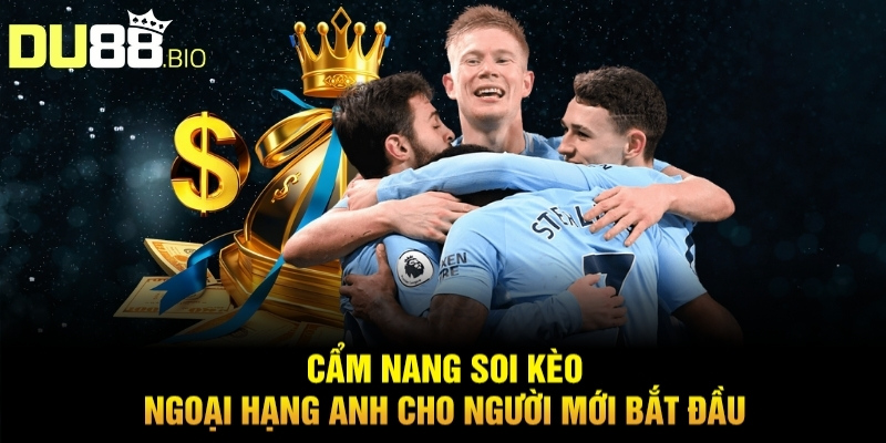 Soi Kèo Ngoại Hạng Anh Hôm Nay Tỷ Lệ Thắng Cao Từ Du88 4 Cẩm nang soi kèo Ngoại hạng Anh cho người mới bắt đầu