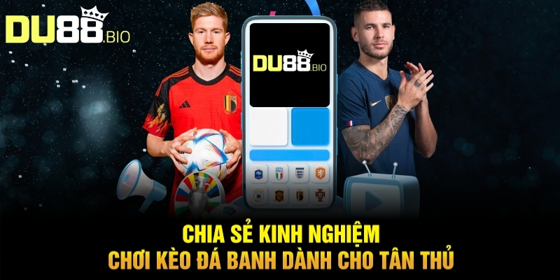 Chia sẻ kinh nghiệm chơi kèo đá banh dành cho tân thủ