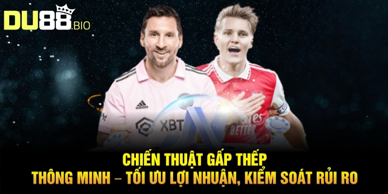 Chiến thuật gấp thếp thông minh – Tối ưu lợi nhuận, kiểm soát rủi ro