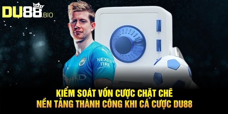 Kiểm soát vốn cược chặt chẽ – Nền tảng thành công khi cá cược du88