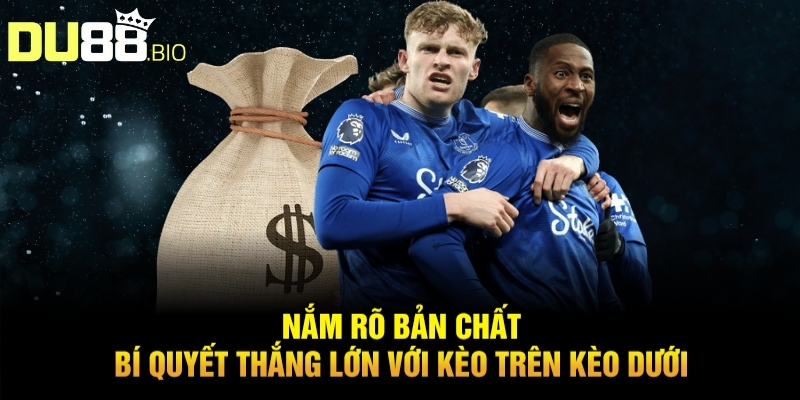 Cách Chơi Kèo Trên Kèo Dưới Thắng Lớn Từ Chuyên Gia Du88 2 Nắm rõ bản chất – Bí quyết thắng lớn với kèo trên kèo dưới