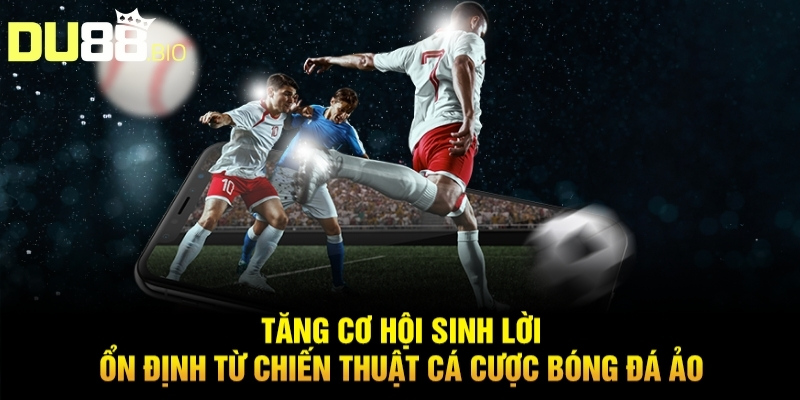 Tăng cơ hội sinh lời ổn định từ chiến thuật cá cược bóng đá ảo