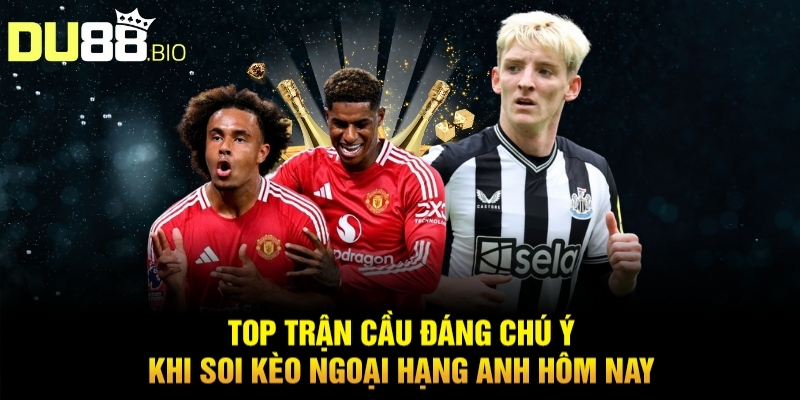 Soi Kèo Ngoại Hạng Anh Hôm Nay Tỷ Lệ Thắng Cao Từ Du88 5 Top trận cầu đáng chú ý khi soi kèo Ngoại hạng Anh hôm nay