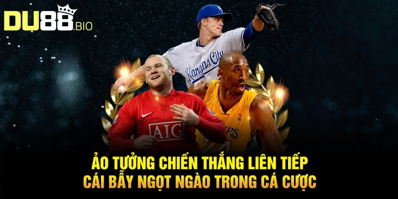 Ảo tưởng chiến thắng liên tiếp – Cái bẫy ngọt ngào trong cá cược