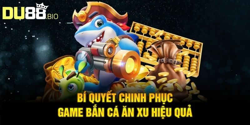 Game Bắn Cá Ăn Xu – Trò Chơi Giải Trí Đỉnh Cao, Thưởng Lớn 4 Bí quyết chinh phục game bắn cá ăn xu hiệu quả