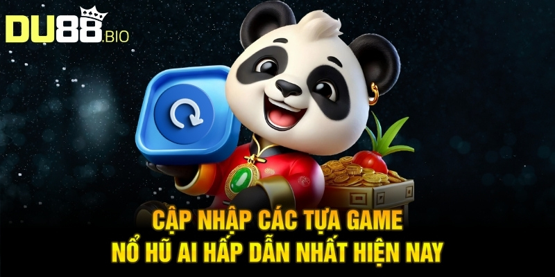 Nổ Hũ Ai - Trải Nghiệm Hấp Dẫn Nhận Thưởng Đặc Biệt 4 Cập nhập các tựa game nổ hũ AI hấp dẫn nhất hiện nay