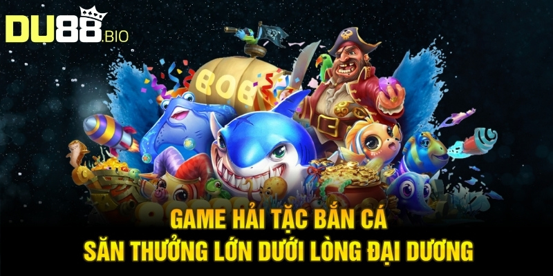 Game Hải Tặc Bắn Cá - Cuộc Phiêu Lưu Đại Dương Hấp Dẫn 2025
