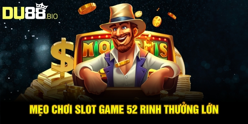 Mẹo chơi slot game 52 rinh thưởng lớn 