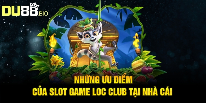 Những ưu điểm của slot game Loc Club tại nhà cái 