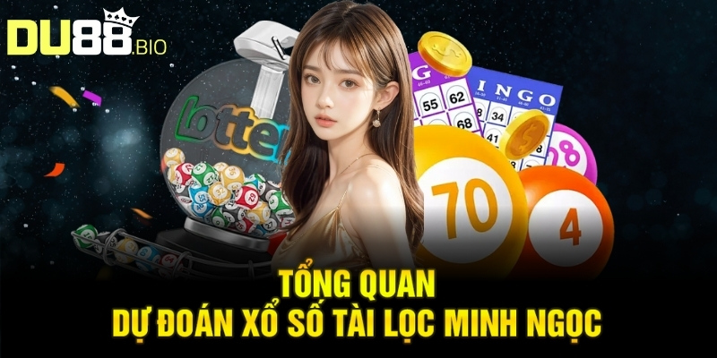 Tổng quan dự đoán xổ số tài lọc Minh Ngọc
