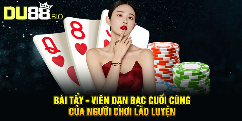 Bài tẩy - Viên đạn bạc cuối cùng của người chơi lão luyện