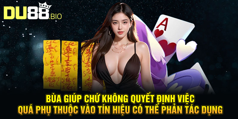 Cách Làm Bùa Đánh Bài Tạo Bước Đột Phá Trong Bàn Cược 5 Bùa giúp chứ không quyết định việc quá phụ thuộc vào tín hiệu có thể phản tác dụng