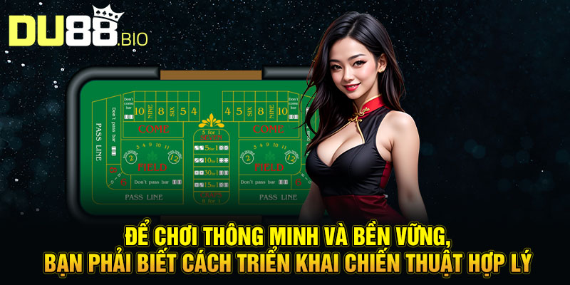 Để chơi thông minh và bền vững, bạn phải biết cách triển khai chiến thuật hợp lý