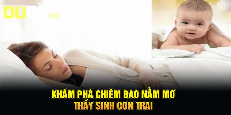 Nằm Mơ Thấy Sinh Con Trai - Lộc Trời Ban, Đại Cát Đại Lợi 2 Khám phá chiêm bao nằm mơ thấy sinh con trai
