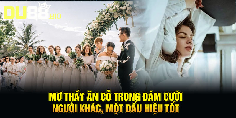 Mơ Thấy Đám Cưới Người Khác - Lật Mở Tương Lai, Điềm Báo Gì Đây? 5 Mơ thấy ăn cỗ trong đám cưới người khác, một dấu hiệu tốt