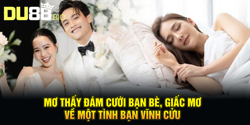 Mơ Thấy Đám Cưới Người Khác - Lật Mở Tương Lai, Điềm Báo Gì Đây? 3 Mơ thấy đám cưới bạn bè, giấc mơ về một tình bạn vĩnh cửu