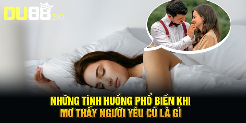 Những tình huống phổ biến khi mơ thấy người yêu cũ là gì