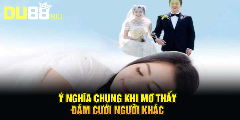Mơ Thấy Đám Cưới Người Khác - Lật Mở Tương Lai, Điềm Báo Gì Đây? 2 Ý nghĩa chung khi mơ thấy đám cưới người khác