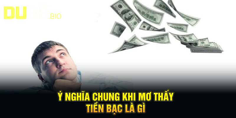 Mơ Thấy Tiền Bạc - Điềm Báo Tài Lộc, Đừng Bỏ Lỡ Cơ Hội 2 Ý nghĩa chung khi mơ thấy tiền bạc là gì