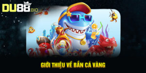 Giới thiệu về Bắn Cá Vàng