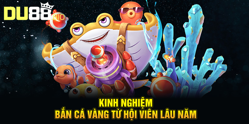 Bắn Cá Vàng - Mẹo Chơi Cực Chuẩn Cho Hội Viên Mới 4 Kinh nghiệm bắn cá vàng từ hội viên lâu năm