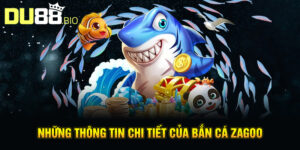 Những thông tin chi tiết của bắn cá Zagoo