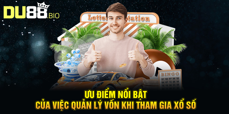 Quản Lý Vốn Xổ Số: Bí Quyết Thông Minh Để Chơi An Toàn Cùng DU88 2 Ưu điểm nổi bật của việc quản lý vốn khi tham gia xổ số